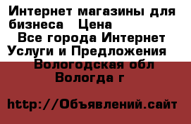 	Интернет магазины для бизнеса › Цена ­ 5000-10000 - Все города Интернет » Услуги и Предложения   . Вологодская обл.,Вологда г.